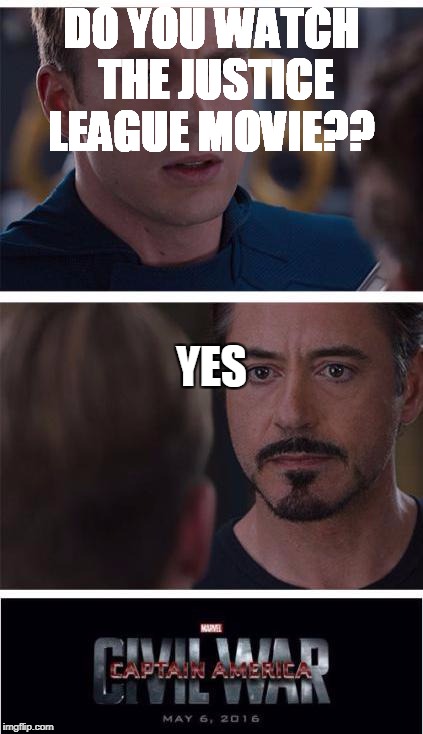 Marvel Civil War 1 Meme | DO YOU WATCH THE JUSTICE LEAGUE MOVIE?? YES | image tagged in memes,marvel civil war 1 | made w/ Imgflip meme maker