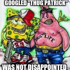 This is what Spongebob is going to do after they cancel his show | GOOGLED "THUG PATRICK"; WAS NOT DISAPPOINTED | image tagged in spongebob,thug,life,thug life spongebob | made w/ Imgflip meme maker