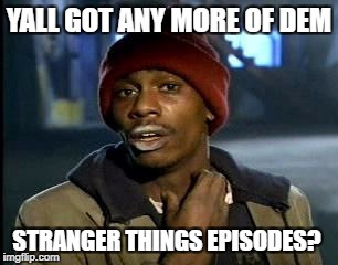 Y'all Got Any More Of That | YALL GOT ANY MORE OF DEM; STRANGER THINGS EPISODES? | image tagged in memes,yall got any more of | made w/ Imgflip meme maker