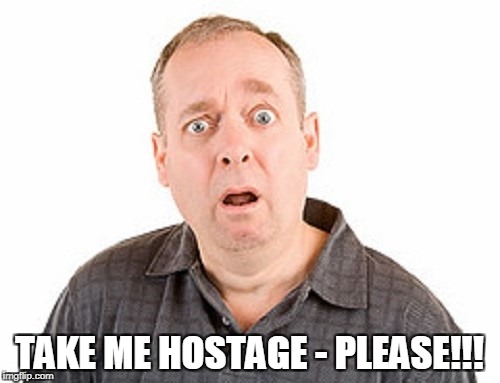 TAKE ME HOSTAGE - PLEASE!!! | made w/ Imgflip meme maker