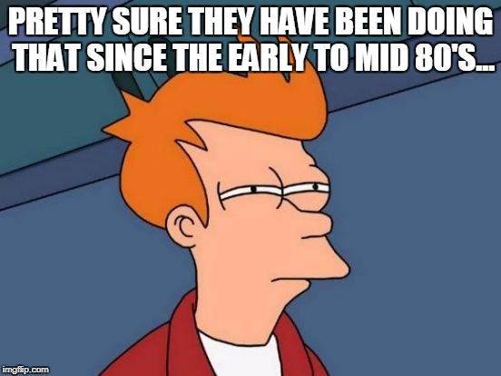 Futurama Fry Meme | PRETTY SURE THEY HAVE BEEN DOING THAT SINCE THE EARLY TO MID 80'S... | image tagged in memes,futurama fry | made w/ Imgflip meme maker