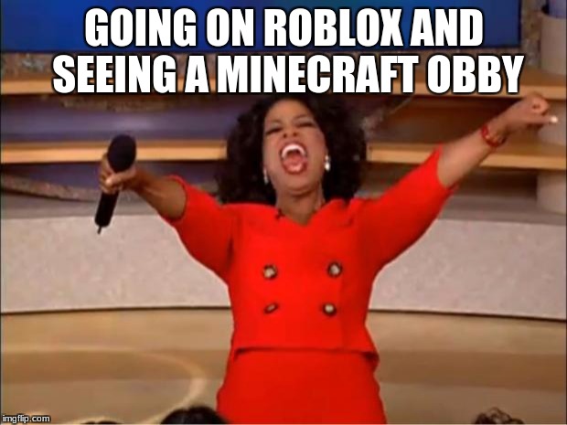Oprah You Get A Meme | GOING ON ROBLOX AND SEEING A MINECRAFT OBBY | image tagged in memes,oprah you get a | made w/ Imgflip meme maker