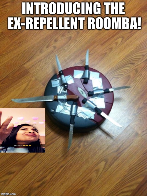 Ex repellent roomba!! | INTRODUCING THE EX-REPELLENT ROOMBA! | image tagged in knife roomba | made w/ Imgflip meme maker