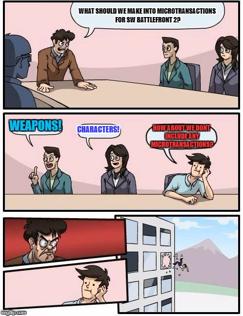 Boardroom Meeting Suggestion | WHAT SHOULD WE MAKE INTO MICROTRANSACTIONS FOR SW BATTLEFRONT 2? WEAPONS! CHARACTERS! HOW ABOUT WE DONT INCLUDE ANY MICROTRANSACTIONS? | image tagged in memes,boardroom meeting suggestion | made w/ Imgflip meme maker