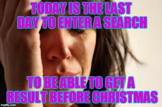 First World Problems Meme | TODAY IS THE LAST DAY TO ENTER A SEARCH TO BE ABLE TO GET A RESULT BEFORE CHRISTMAS | image tagged in memes,first world problems | made w/ Imgflip meme maker