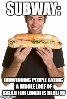 SUBWAY:; CONVINCING PEOPLE EATING A WHOLE LOAF OF BREAD FOR LUNCH IS HEALTHY | image tagged in diet | made w/ Imgflip meme maker