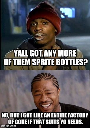 What Drug Dealers Say To Lure Customers. (drug dealer is the guy in second image) | YALL GOT ANY MORE OF THEM SPRITE BOTTLES? NO, BUT I GOT LIKE AN ENTIRE FACTORY OF COKE IF THAT SUITS YO NEEDS. | image tagged in memes,yall got any more of,yo dawg heard you,coke,puns | made w/ Imgflip meme maker