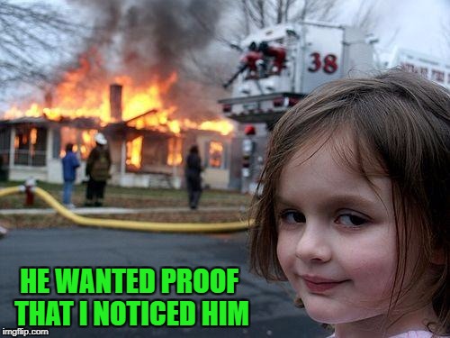 Disaster Girl Meme | HE WANTED PROOF THAT I NOTICED HIM | image tagged in memes,disaster girl | made w/ Imgflip meme maker