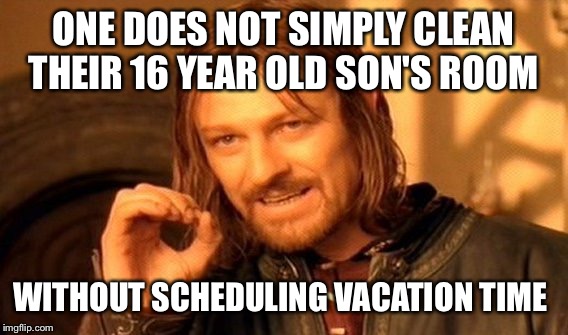 AND...before you panic, yes he cleans his own room. Today I am just detail cleaning.  | ONE DOES NOT SIMPLY CLEAN THEIR 16 YEAR OLD SON'S ROOM; WITHOUT SCHEDULING VACATION TIME | image tagged in memes,one does not simply | made w/ Imgflip meme maker