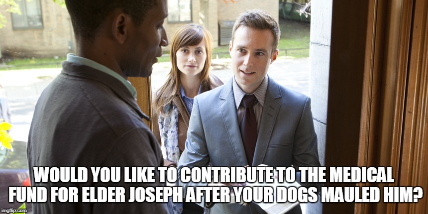 WOULD YOU LIKE TO CONTRIBUTE TO THE MEDICAL FUND FOR ELDER JOSEPH AFTER YOUR DOGS MAULED HIM? | made w/ Imgflip meme maker