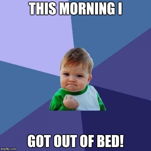 Success Kid | THIS MORNING I; GOT OUT OF BED! | image tagged in memes,success kid | made w/ Imgflip meme maker