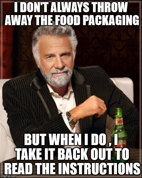 The Most Interesting Man In The World Meme | I DON'T ALWAYS THROW AWAY THE FOOD PACKAGING; BUT WHEN I DO , I TAKE IT BACK OUT TO READ THE INSTRUCTIONS | image tagged in memes,the most interesting man in the world | made w/ Imgflip meme maker