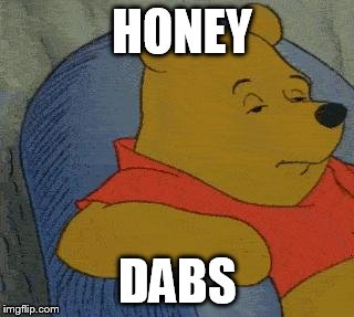 Winnie the Pooh  | HONEY; DABS | image tagged in winnie the pooh | made w/ Imgflip meme maker