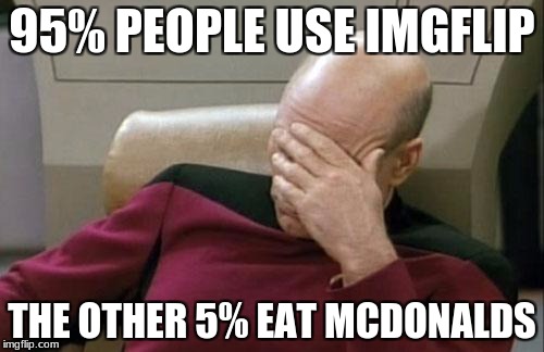 Captain Picard Facepalm |  95% PEOPLE USE IMGFLIP; THE OTHER 5% EAT MCDONALDS | image tagged in memes,captain picard facepalm | made w/ Imgflip meme maker