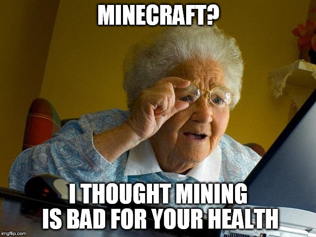 Grandma Finds The Internet | MINECRAFT? I THOUGHT MINING IS BAD FOR YOUR HEALTH | image tagged in memes,grandma finds the internet | made w/ Imgflip meme maker