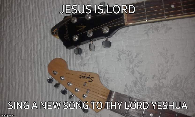 JESUS IS LORD; SING A NEW SONG TO THY LORD YESHUA | image tagged in music unto yhwh | made w/ Imgflip meme maker
