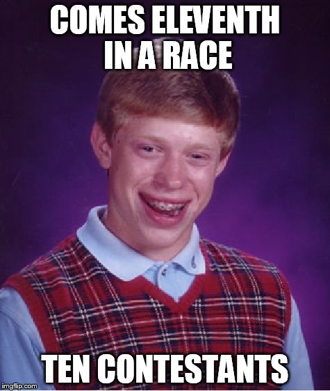 Bad Luck Brian | COMES ELEVENTH IN A RACE; TEN CONTESTANTS | image tagged in memes,bad luck brian | made w/ Imgflip meme maker