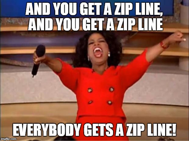 Oprah You Get A Meme | AND YOU GET A ZIP LINE, AND YOU GET A ZIP LINE; EVERYBODY GETS A ZIP LINE! | image tagged in memes,oprah you get a | made w/ Imgflip meme maker