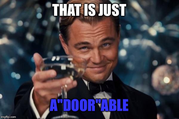 Leonardo Dicaprio Cheers Meme | THAT IS JUST A"DOOR"ABLE | image tagged in memes,leonardo dicaprio cheers | made w/ Imgflip meme maker