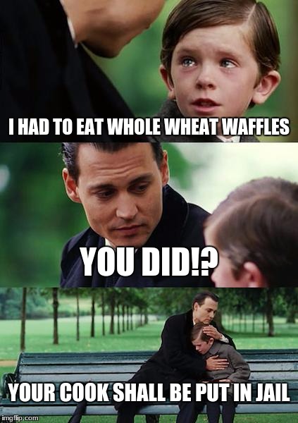 Finding Neverland Meme | I HAD TO EAT WHOLE WHEAT WAFFLES; YOU DID!? YOUR COOK SHALL BE PUT IN JAIL | image tagged in memes,finding neverland | made w/ Imgflip meme maker