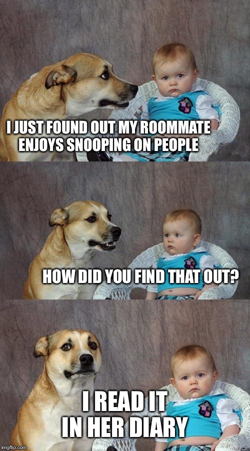 Dad Joke Dog | I JUST FOUND OUT MY ROOMMATE ENJOYS SNOOPING ON PEOPLE; HOW DID YOU FIND THAT OUT? I READ IT IN HER DIARY | image tagged in memes,dad joke dog | made w/ Imgflip meme maker