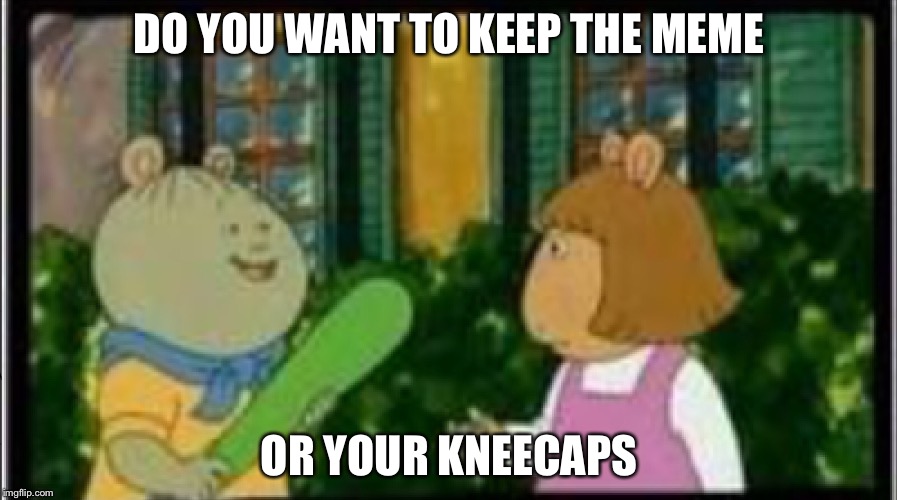 DO YOU WANT TO KEEP THE MEME; OR YOUR KNEECAPS | image tagged in yeet | made w/ Imgflip meme maker