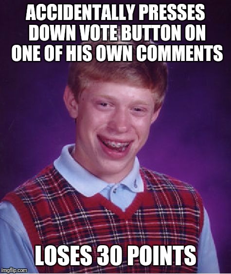 Bad Luck Brian | ACCIDENTALLY PRESSES DOWN VOTE BUTTON ON ONE OF HIS OWN COMMENTS; LOSES 30 POINTS | image tagged in memes,bad luck brian | made w/ Imgflip meme maker