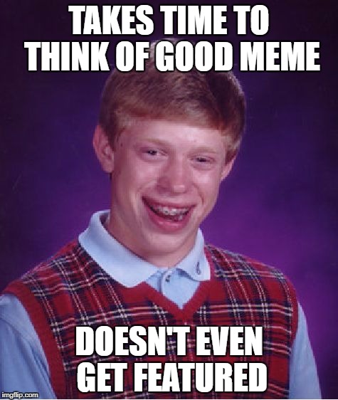 Bad Luck Brian | TAKES TIME TO THINK OF GOOD MEME; DOESN'T EVEN GET FEATURED | image tagged in memes,bad luck brian,imgflip,featured,good memes,good luck brian | made w/ Imgflip meme maker