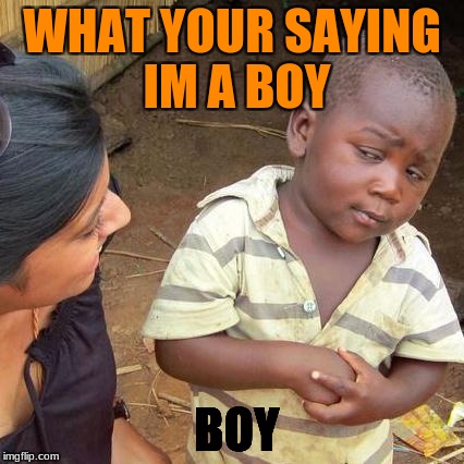 Third World Skeptical Kid | WHAT YOUR SAYING IM A BOY; BOY | image tagged in memes,third world skeptical kid | made w/ Imgflip meme maker