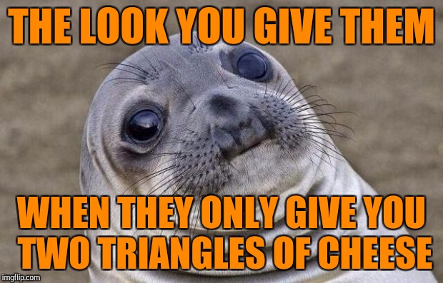 Awkward Moment Sealion Meme | THE LOOK YOU GIVE THEM WHEN THEY ONLY GIVE YOU TWO TRIANGLES OF CHEESE | image tagged in memes,awkward moment sealion | made w/ Imgflip meme maker