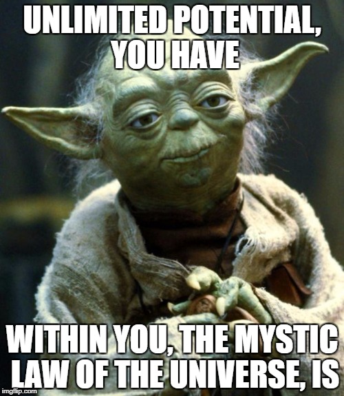Star Wars Yoda | UNLIMITED POTENTIAL, YOU HAVE; WITHIN YOU, THE MYSTIC LAW OF THE UNIVERSE, IS | image tagged in memes,star wars yoda | made w/ Imgflip meme maker