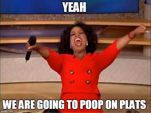 Oprah You Get A Meme | YEAH; WE ARE GOING TO POOP ON PLATS | image tagged in memes,oprah you get a | made w/ Imgflip meme maker