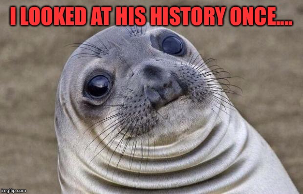 Awkward Moment Sealion Meme | I LOOKED AT HIS HISTORY ONCE.... | image tagged in memes,awkward moment sealion | made w/ Imgflip meme maker