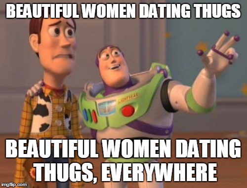 X, X Everywhere Meme | BEAUTIFUL WOMEN DATING THUGS BEAUTIFUL WOMEN DATING THUGS, EVERYWHERE | image tagged in memes,x x everywhere | made w/ Imgflip meme maker