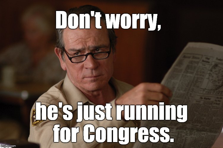 say what? | Don't worry, he's just running for Congress. | image tagged in say what | made w/ Imgflip meme maker