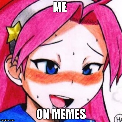 ME; ON MEMES | image tagged in nsfw | made w/ Imgflip meme maker