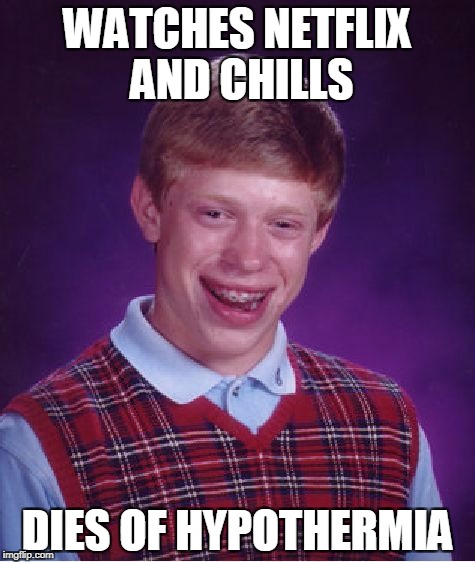 Bad Luck Brian | WATCHES NETFLIX AND CHILLS; DIES OF HYPOTHERMIA | image tagged in memes,bad luck brian | made w/ Imgflip meme maker