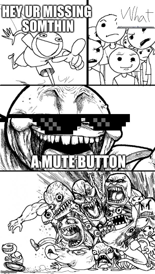 Hey Internet | HEY UR MISSING SOMTHIN; A MUTE BUTTON | image tagged in memes,hey internet | made w/ Imgflip meme maker