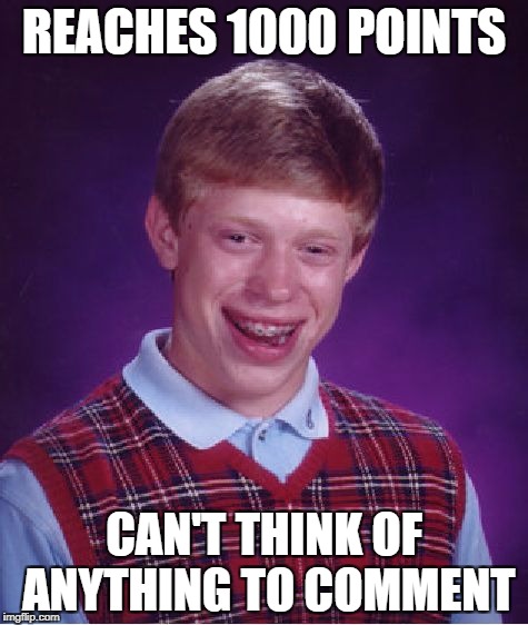 Bad Luck Brian Meme | REACHES 1000 POINTS CAN'T THINK OF ANYTHING TO COMMENT | image tagged in memes,bad luck brian | made w/ Imgflip meme maker