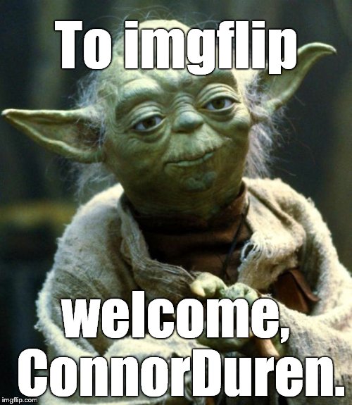 Star Wars Yoda Meme | To imgflip welcome, ConnorDuren. | image tagged in memes,star wars yoda | made w/ Imgflip meme maker