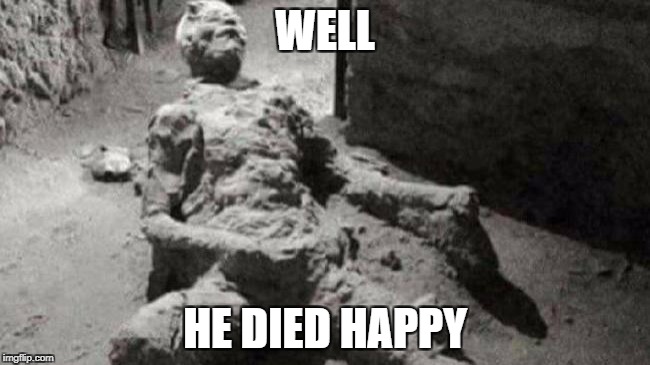 WELL HE DIED HAPPY | made w/ Imgflip meme maker