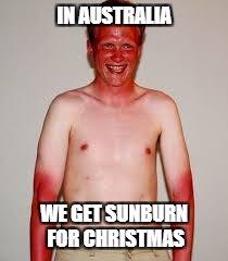 IN AUSTRALIA WE GET SUNBURN FOR CHRISTMAS | made w/ Imgflip meme maker