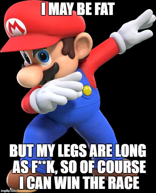 I MAY BE FAT BUT MY LEGS ARE LONG AS F**K, SO OF COURSE I CAN WIN THE RACE | made w/ Imgflip meme maker