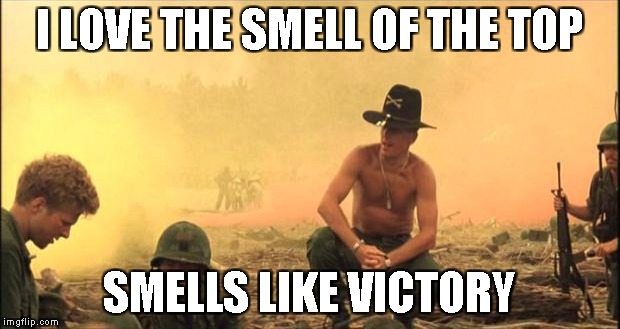 I love the smell of napalm in the morning | I LOVE THE SMELL OF THE TOP; SMELLS LIKE VICTORY | image tagged in i love the smell of napalm in the morning | made w/ Imgflip meme maker