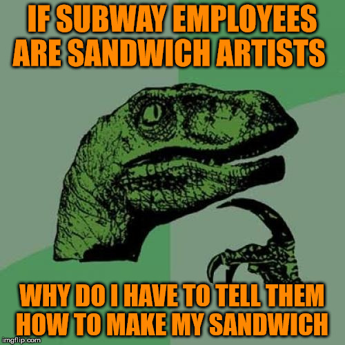 Philosoraptor Meme | IF SUBWAY EMPLOYEES ARE SANDWICH ARTISTS WHY DO I HAVE TO TELL THEM HOW TO MAKE MY SANDWICH | image tagged in memes,philosoraptor | made w/ Imgflip meme maker