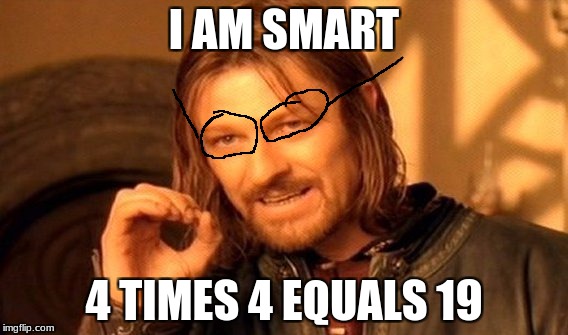 One Does Not Simply Meme |  I AM SMART; 4 TIMES 4 EQUALS 19 | image tagged in memes,one does not simply | made w/ Imgflip meme maker