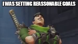Genji laughs | I WAS SETTING REASSONABLE GOALS | image tagged in genji laughs | made w/ Imgflip meme maker