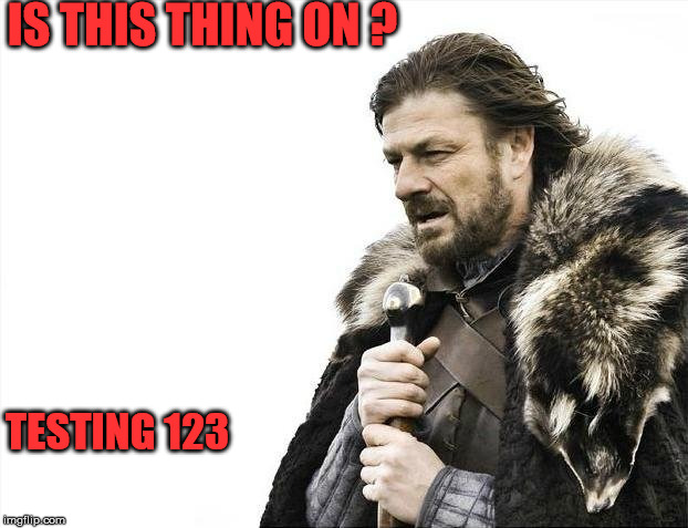 Brace Yourselves X is Coming Meme | IS THIS THING ON ? TESTING 123 | image tagged in memes,brace yourselves x is coming | made w/ Imgflip meme maker