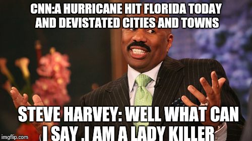 Steve Harvey Meme | CNN:A HURRICANE HIT FLORIDA TODAY AND DEVISTATED CITIES AND TOWNS; STEVE HARVEY: WELL WHAT CAN I SAY ,I AM A LADY KILLER | image tagged in memes,steve harvey | made w/ Imgflip meme maker