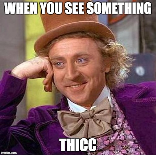 Creepy Condescending Wonka | WHEN YOU SEE SOMETHING; THICC | image tagged in memes,creepy condescending wonka | made w/ Imgflip meme maker